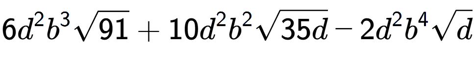 A LaTex expression showing 6{d} to the power of 2 {b} to the power of 3 square root of 91 + 10{d} to the power of 2 {b} to the power of 2 square root of 35d - 2{d} to the power of 2 {b} to the power of 4 square root of d