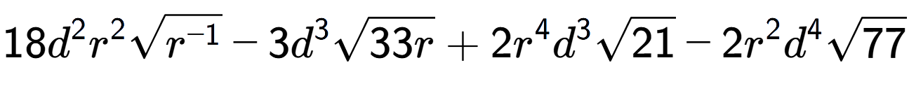 A LaTex expression showing 18{d} to the power of 2 {r} to the power of 2 square root of {r to the power of -1 } - 3{d} to the power of 3 square root of 33r + 2{r} to the power of 4 {d} to the power of 3 square root of 21 - 2{r} to the power of 2 {d} to the power of 4 square root of 77