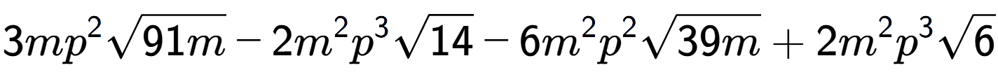 A LaTex expression showing 3m{p} to the power of 2 square root of 91m - 2{m} to the power of 2 {p} to the power of 3 square root of 14 - 6{m} to the power of 2 {p} to the power of 2 square root of 39m + 2{m} to the power of 2 {p} to the power of 3 square root of 6