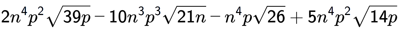 A LaTex expression showing 2{n} to the power of 4 {p} to the power of 2 square root of 39p - 10{n} to the power of 3 {p} to the power of 3 square root of 21n - {n} to the power of 4 psquare root of 26 + 5{n} to the power of 4 {p} to the power of 2 square root of 14p