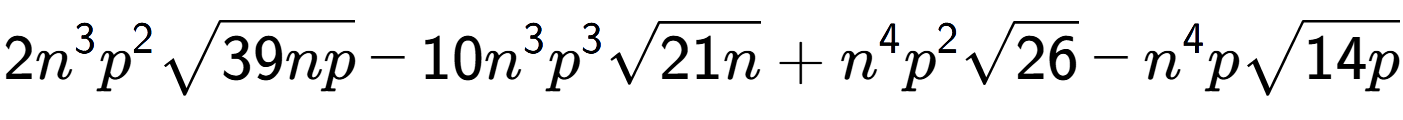A LaTex expression showing 2{n} to the power of 3 {p} to the power of 2 square root of 39np - 10{n} to the power of 3 {p} to the power of 3 square root of 21n + {n} to the power of 4 {p} to the power of 2 square root of 26 - {n} to the power of 4 psquare root of 14p
