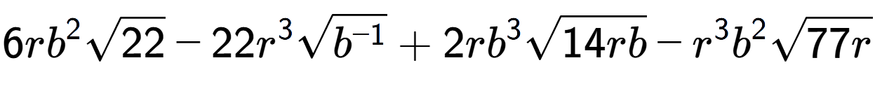 A LaTex expression showing 6r{b} to the power of 2 square root of 22 - 22{r} to the power of 3 square root of {b to the power of -1 } + 2r{b} to the power of 3 square root of 14rb - {r} to the power of 3 {b} to the power of 2 square root of 77r