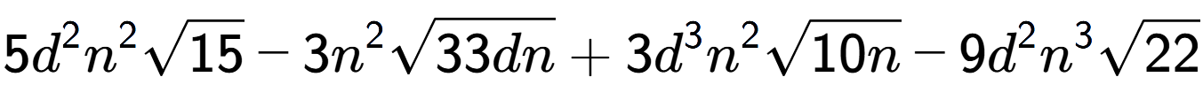 A LaTex expression showing 5{d} to the power of 2 {n} to the power of 2 square root of 15 - 3{n} to the power of 2 square root of 33dn + 3{d} to the power of 3 {n} to the power of 2 square root of 10n - 9{d} to the power of 2 {n} to the power of 3 square root of 22