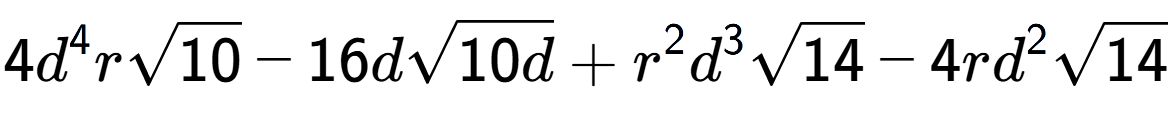 A LaTex expression showing 4{d} to the power of 4 rsquare root of 10 - 16dsquare root of 10d + {r} to the power of 2 {d} to the power of 3 square root of 14 - 4r{d} to the power of 2 square root of 14