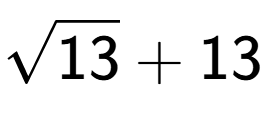 A LaTex expression showing square root of 13 + 13