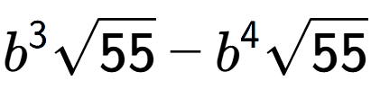 A LaTex expression showing {b} to the power of 3 square root of 55 - {b} to the power of 4 square root of 55