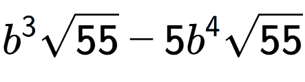 A LaTex expression showing {b} to the power of 3 square root of 55 - 5{b} to the power of 4 square root of 55