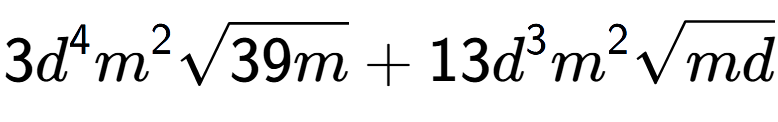 A LaTex expression showing 3{d} to the power of 4 {m} to the power of 2 square root of 39m + 13{d} to the power of 3 {m} to the power of 2 square root of md