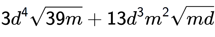 A LaTex expression showing 3{d} to the power of 4 square root of 39m + 13{d} to the power of 3 {m} to the power of 2 square root of md