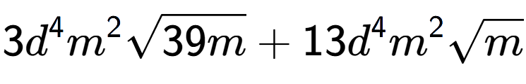 A LaTex expression showing 3{d} to the power of 4 {m} to the power of 2 square root of 39m + 13{d} to the power of 4 {m} to the power of 2 square root of m