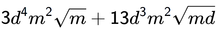 A LaTex expression showing 3{d} to the power of 4 {m} to the power of 2 square root of m + 13{d} to the power of 3 {m} to the power of 2 square root of md