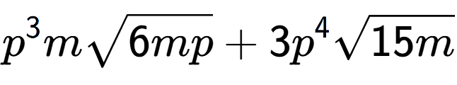 A LaTex expression showing {p} to the power of 3 msquare root of 6mp + 3{p} to the power of 4 square root of 15m