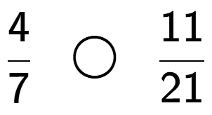 A LaTex expression showing 4 over 7 \;\; \bigcirc \;\;11 over 21