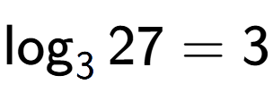 A LaTex expression showing \log sub 3 27 = 3