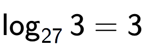 A LaTex expression showing \log sub 27 3 = 3
