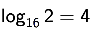 A LaTex expression showing \log sub 16 2 = 4