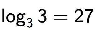 A LaTex expression showing \log sub 3 3 = 27