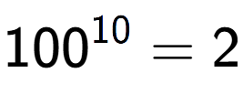 A LaTex expression showing 100 to the power of 10 = 2