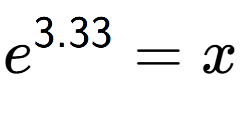 A LaTex expression showing e to the power of 3.33 = x