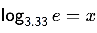 A LaTex expression showing \log sub 3.33 e = x