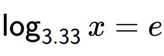 A LaTex expression showing \log sub 3.33 x = e
