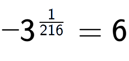 A LaTex expression showing -3 to the power of 1 over 216 = 6