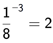 A LaTex expression showing 1 over 8 to the power of -3 = 2