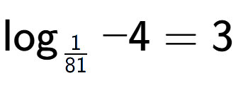 A LaTex expression showing \log sub 1 over 81 -4 = 3