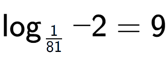 A LaTex expression showing \log sub 1 over 81 -2 = 9