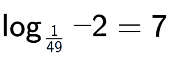 A LaTex expression showing \log sub 1 over 49 -2 = 7