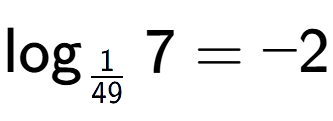 A LaTex expression showing \log sub 1 over 49 7 = -2