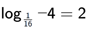 A LaTex expression showing \log sub 1 over 16 -4 = 2