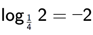 A LaTex expression showing \log sub 1 over 4 2 = -2