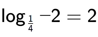 A LaTex expression showing \log sub 1 over 4 -2 = 2