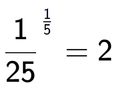 A LaTex expression showing 1 over 25 to the power of 1 over 5 = 2
