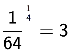 A LaTex expression showing 1 over 64 to the power of 1 over 4 = 3