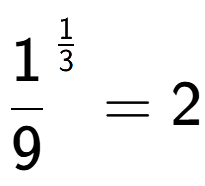 A LaTex expression showing 1 over 9 to the power of 1 over 3 = 2