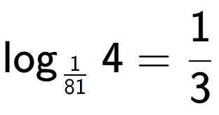 A LaTex expression showing \log sub 1 over 81 4 = 1 over 3