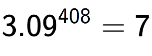 A LaTex expression showing 3.09 to the power of 408 = 7
