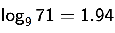 A LaTex expression showing \log sub 9 71 = 1.94