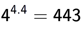 A LaTex expression showing 4 to the power of 4.4 = 443