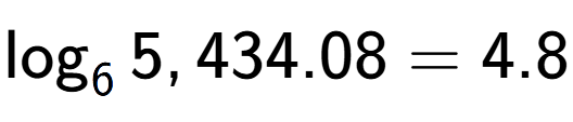 A LaTex expression showing \log sub 6 5,434.08 = 4.8