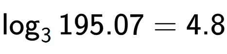 A LaTex expression showing \log sub 3 195.07 = 4.8