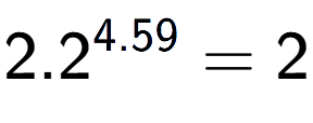 A LaTex expression showing 2.2 to the power of 4.59 = 2