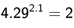 A LaTex expression showing 4.29 to the power of 2.1 = 2