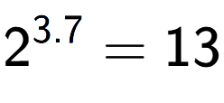 A LaTex expression showing 2 to the power of 3.7 = 13