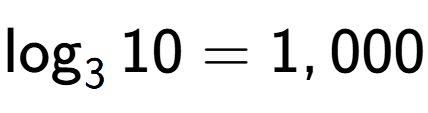 A LaTex expression showing \log sub 3 10 = 1,000