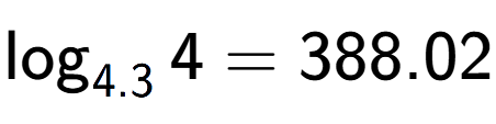 A LaTex expression showing \log sub 4.3 4 = 388.02