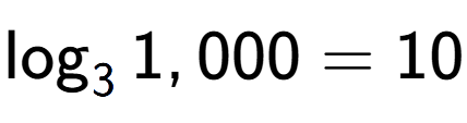 A LaTex expression showing \log sub 3 1,000 = 10