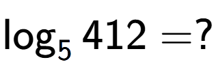 A LaTex expression showing \log sub 5 412 = ?
